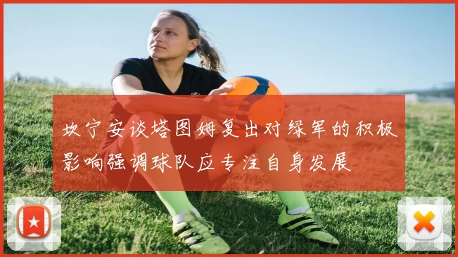 坎宁安谈塔图姆复出对绿军的积极影响强调球队应专注自身发展