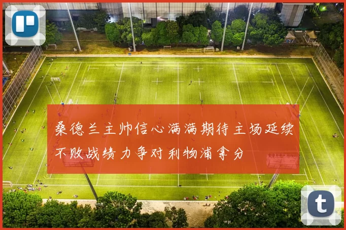 桑德兰主帅信心满满期待主场延续不败战绩力争对利物浦拿分