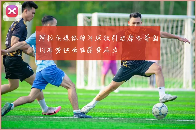 阿拉伯媒体称河床欲引进摩洛哥国门布努但面临薪资压力