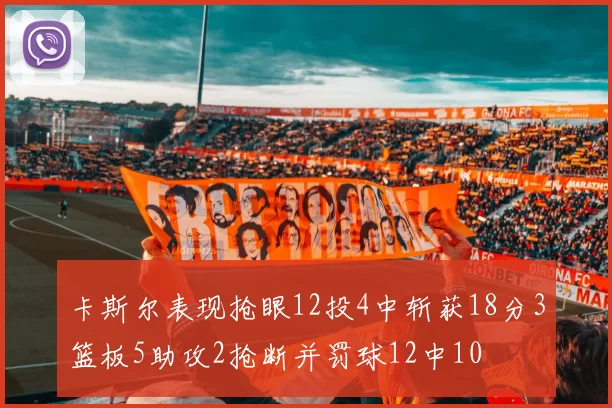 卡斯尔表现抢眼12投4中斩获18分3篮板5助攻2抢断并罚球12中10