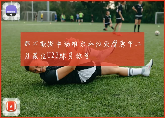 那不勒斯中场维尔加拉荣膺意甲二月最佳U23球员称号