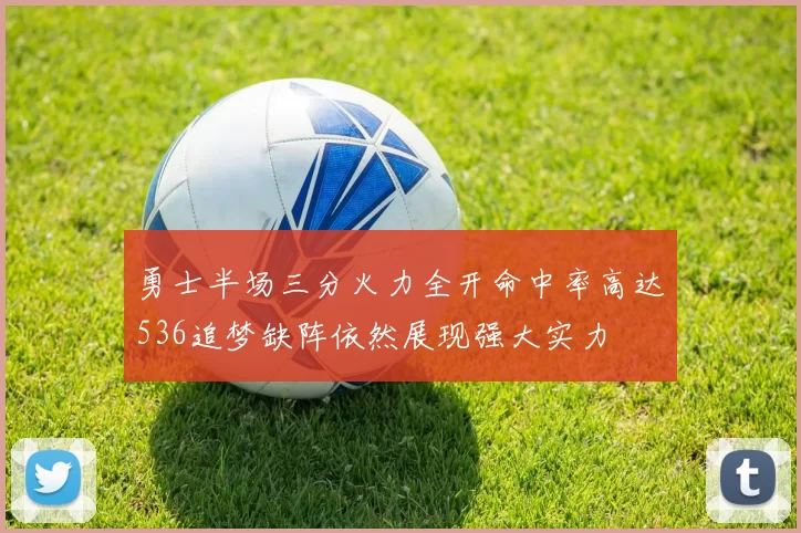 勇士半场三分火力全开命中率高达536追梦缺阵依然展现强大实力