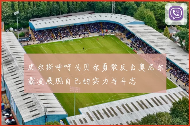 皮尔斯呼吁戈贝尔勇敢反击奥尼尔霸凌展现自己的实力与斗志