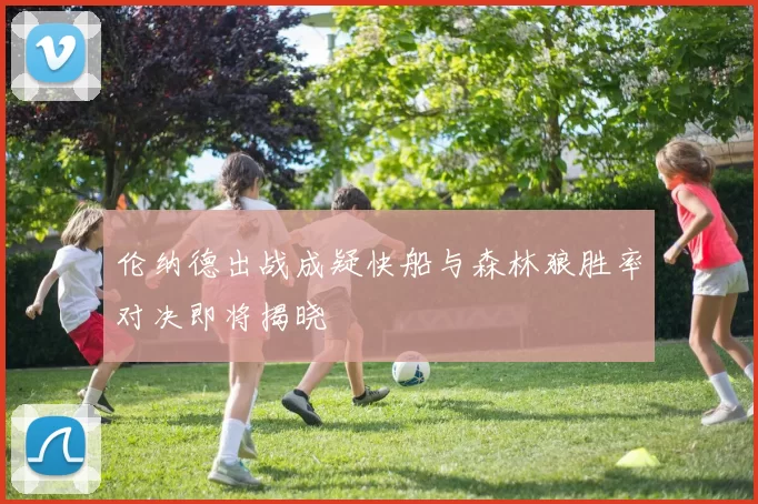 伦纳德出战成疑快船与森林狼胜率对决即将揭晓