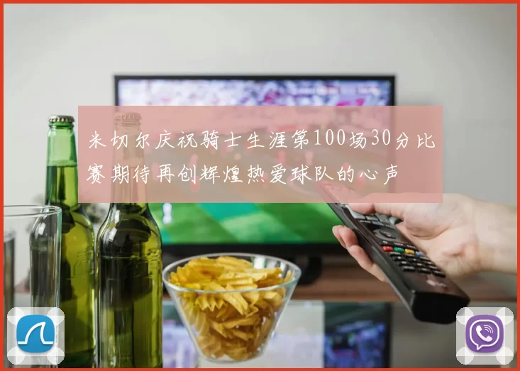 米切尔庆祝骑士生涯第100场30分比赛期待再创辉煌热爱球队的心声
