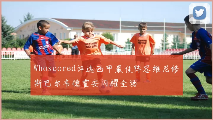 Whoscored评选西甲最佳阵容维尼修斯巴尔韦德霍安闪耀全场
