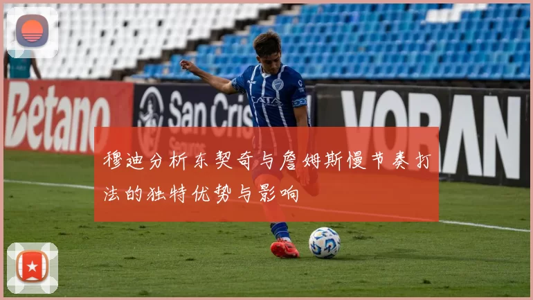 穆迪分析东契奇与詹姆斯慢节奏打法的独特优势与影响